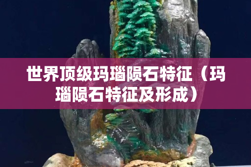 世界顶级玛瑙陨石特征（玛瑙陨石特征及形成）