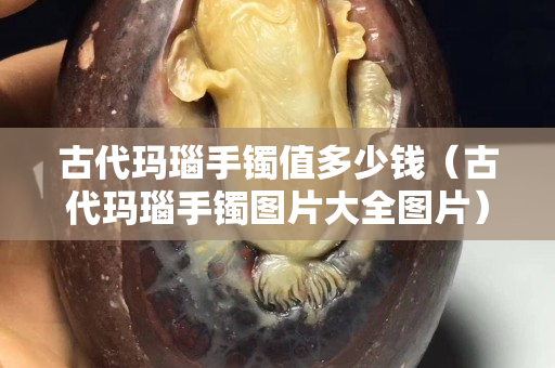 古代玛瑙手镯值多少钱（古代玛瑙手镯图片大全图片）