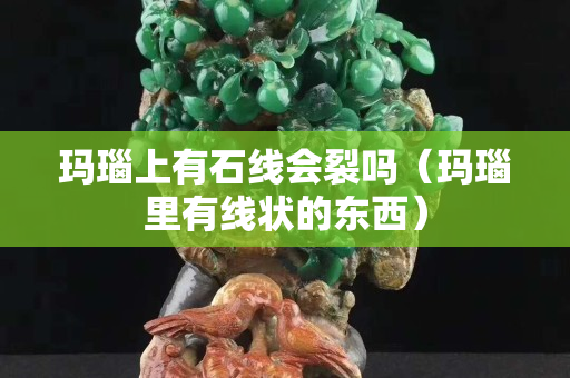 玛瑙上有石线会裂吗（玛瑙里有线状的东西）