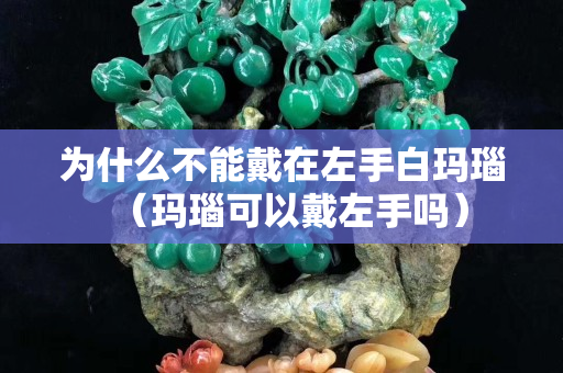 为什么不能戴在左手白玛瑙（玛瑙可以戴左手吗）