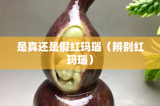 是真还是假红玛瑙（辨别红玛瑙）