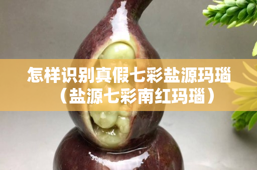 怎样识别真假七彩盐源玛瑙（盐源七彩南红玛瑙）