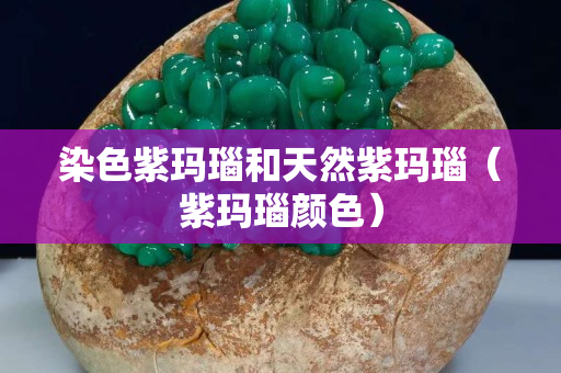 染色紫玛瑙和天然紫玛瑙（紫玛瑙颜色）