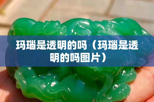 玛瑙是透明的吗（玛瑙是透明的吗图片）