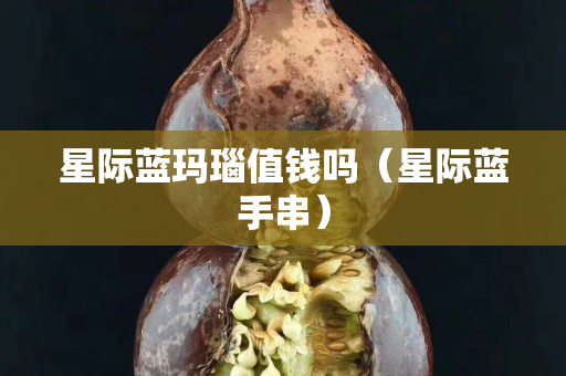 星际蓝玛瑙值钱吗（星际蓝手串）