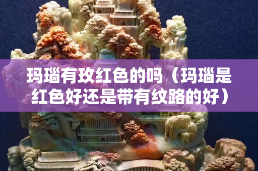 玛瑙有玫红色的吗（玛瑙是红色好还是带有纹路的好）