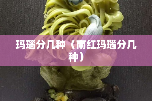 玛瑙分几种（南红玛瑙分几种）