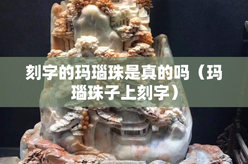 刻字的玛瑙珠是真的吗（玛瑙珠子上刻字）