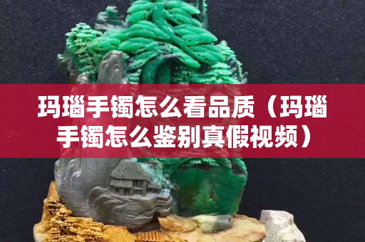 玛瑙手镯怎么看品质（玛瑙手镯怎么鉴别真假视频）
