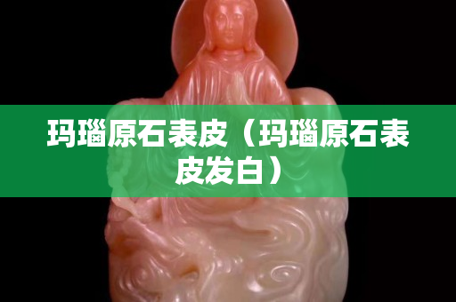 玛瑙原石表皮（玛瑙原石表皮发白）