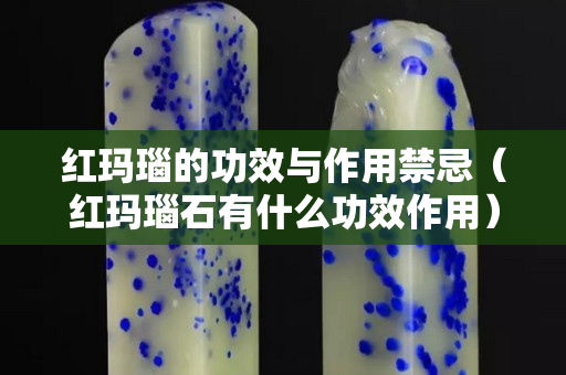 红玛瑙的功效与作用禁忌（红玛瑙石有什么功效作用）