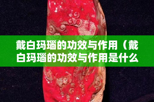 戴白玛瑙的功效与作用（戴白玛瑙的功效与作用是什么）