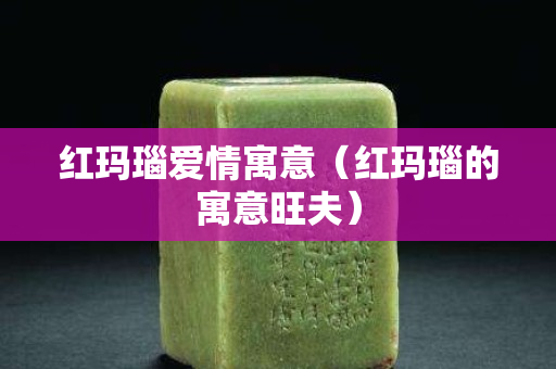 红玛瑙爱情寓意（红玛瑙的寓意旺夫）