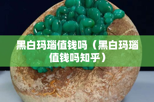 黑白玛瑙值钱吗（黑白玛瑙值钱吗知乎）