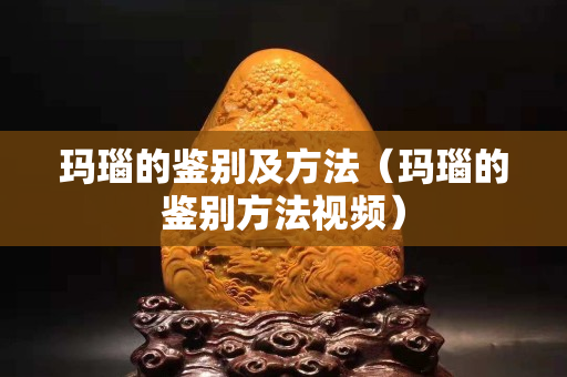 玛瑙的鉴别及方法（玛瑙的鉴别方法视频）