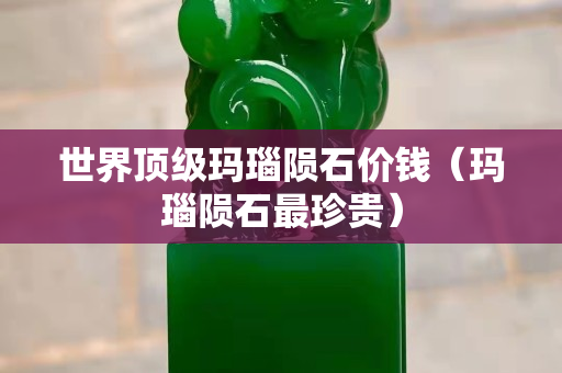 世界顶级玛瑙陨石价钱（玛瑙陨石最珍贵）