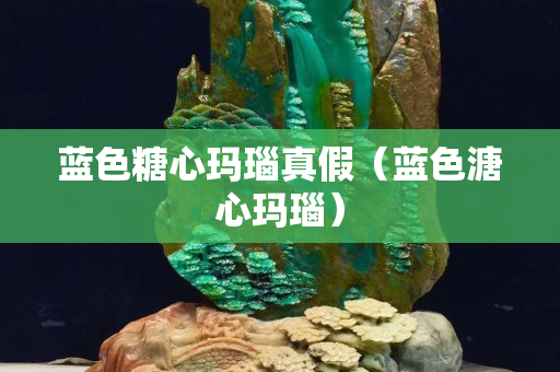 蓝色糖心玛瑙真假（蓝色溏心玛瑙）