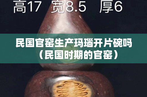 民国官窑生产玛瑙开片碗吗（民国时期的官窑）