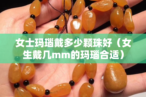 女士玛瑙戴多少颗珠好（女生戴几mm的玛瑙合适）