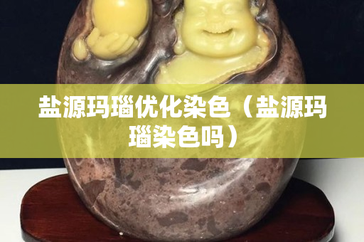 盐源玛瑙优化染色（盐源玛瑙染色吗）