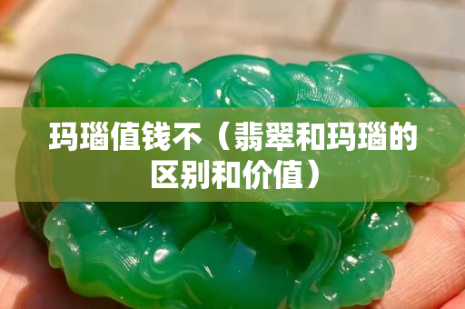 玛瑙值钱不（翡翠和玛瑙的区别和价值）
