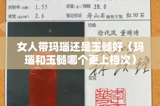 女人带玛瑙还是玉髓好（玛瑙和玉髓哪个更上档次）