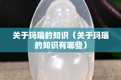 关于玛瑙的知识（关于玛瑙的知识有哪些）