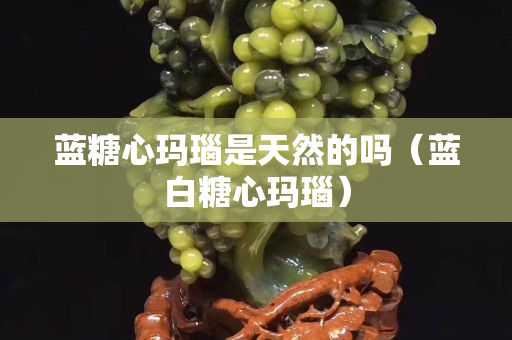 蓝糖心玛瑙是天然的吗（蓝白糖心玛瑙）