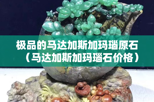极品的马达加斯加玛瑙原石（马达加斯加玛瑙石价格）
