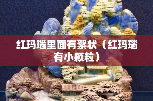 红玛瑙里面有絮状（红玛瑙有小颗粒）