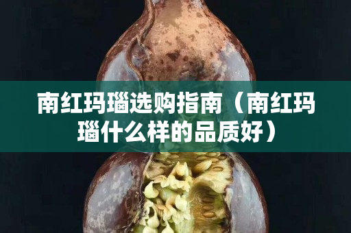 南红玛瑙选购指南（南红玛瑙什么样的品质好）