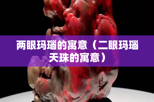 两眼玛瑙的寓意（二眼玛瑙天珠的寓意）