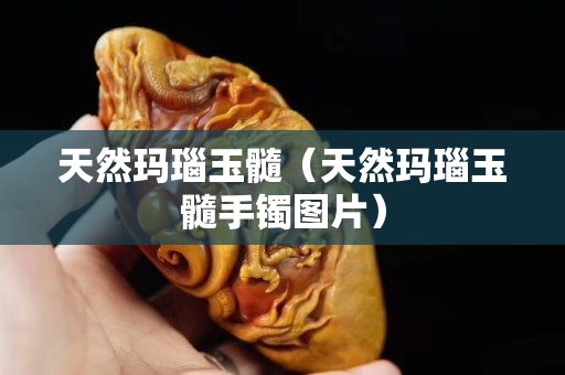 天然玛瑙玉髓（天然玛瑙玉髓手镯图片）