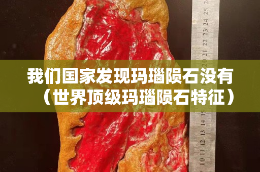 我们国家发现玛瑙陨石没有（世界顶级玛瑙陨石特征）