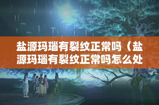 盐源玛瑙有裂纹正常吗（盐源玛瑙有裂纹正常吗怎么处理）