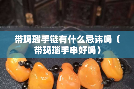 带玛瑙手链有什么忌讳吗（带玛瑙手串好吗）