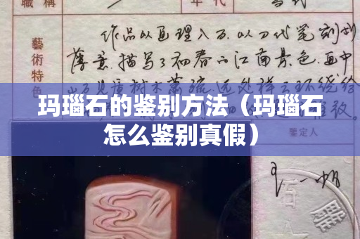 玛瑙石的鉴别方法（玛瑙石怎么鉴别真假）
