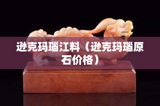 逊克玛瑙江料（逊克玛瑙原石价格）