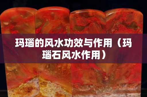 玛瑙的风水功效与作用（玛瑙石风水作用）