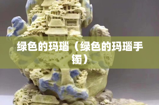 绿色的玛瑙（绿色的玛瑙手镯）