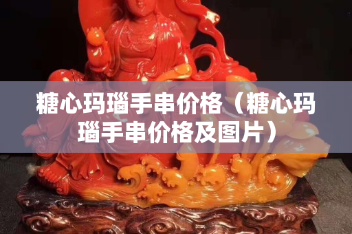 糖心玛瑙手串价格（糖心玛瑙手串价格及图片）
