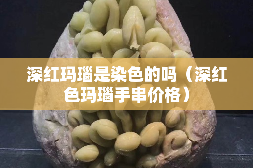 深红玛瑙是染色的吗（深红色玛瑙手串价格）