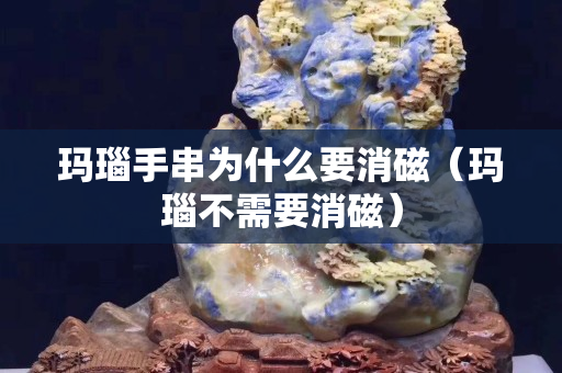 玛瑙手串为什么要消磁（玛瑙不需要消磁）
