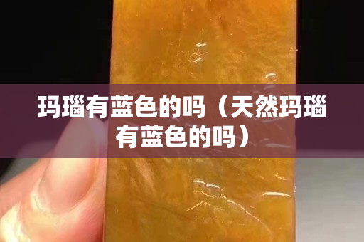 玛瑙有蓝色的吗（天然玛瑙有蓝色的吗）