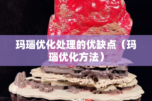 玛瑙优化处理的优缺点（玛瑙优化方法）