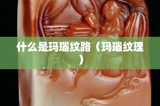 什么是玛瑙纹路（玛瑙纹理）