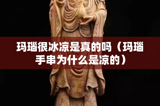 玛瑙很冰凉是真的吗（玛瑙手串为什么是凉的）
