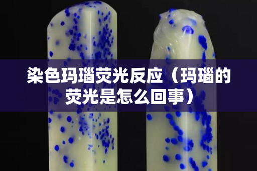 染色玛瑙荧光反应（玛瑙的荧光是怎么回事）