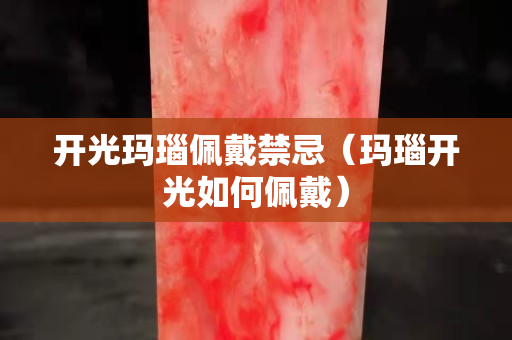 开光玛瑙佩戴禁忌（玛瑙开光如何佩戴）
