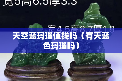 天空蓝玛瑙值钱吗（有天蓝色玛瑙吗）